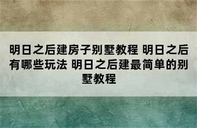 明日之后建房子别墅教程 明日之后有哪些玩法 明日之后建最简单的别墅教程